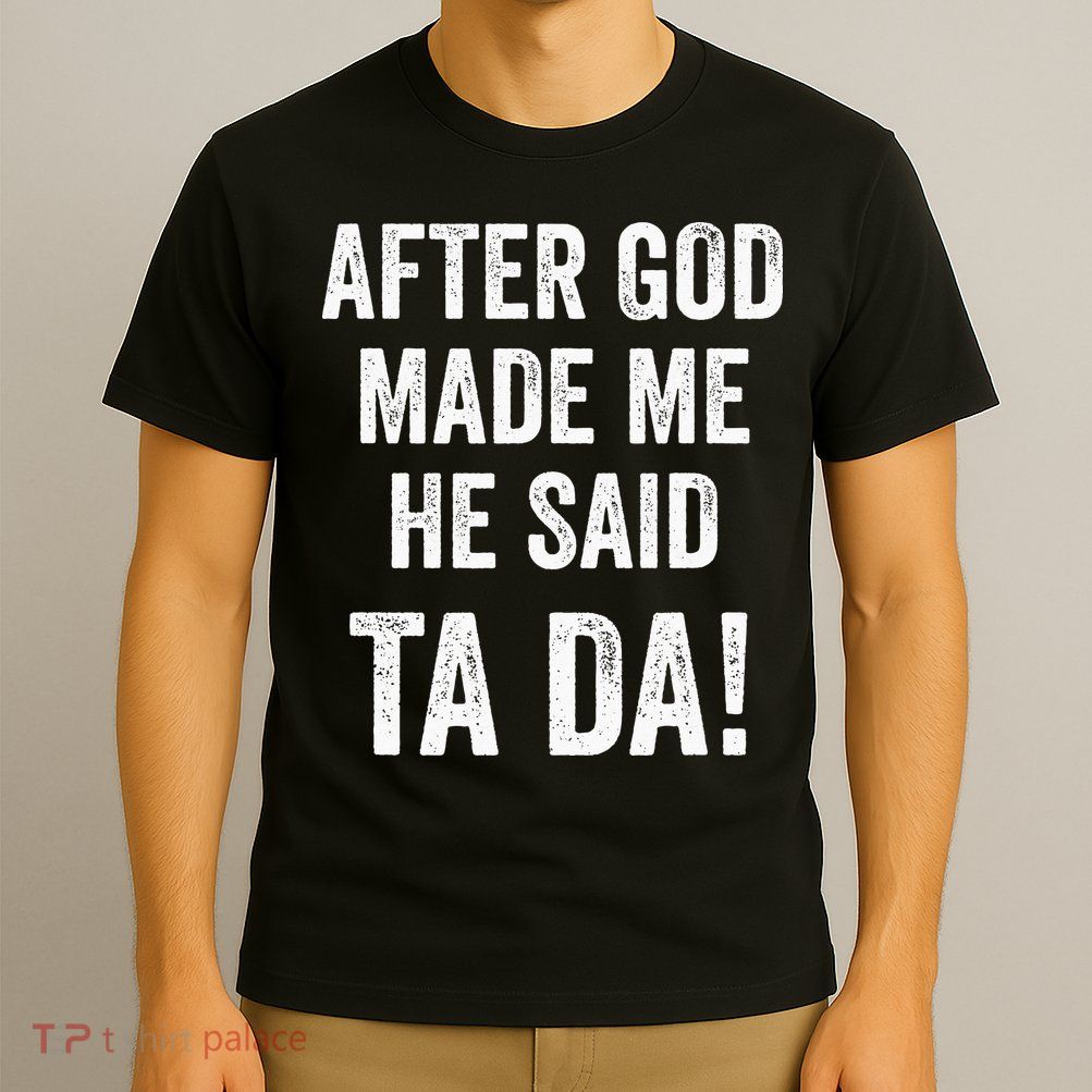After God Made Me He Said Ta Da Funny Christian Humor T-Shirt