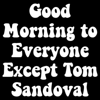 Ariana Good Morning To Everyone Except Tom Sandoval T-Shirt