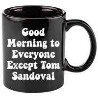 Ariana Good Morning To Everyone Except Tom Sandoval 11oz C Handle Ceramic Mug