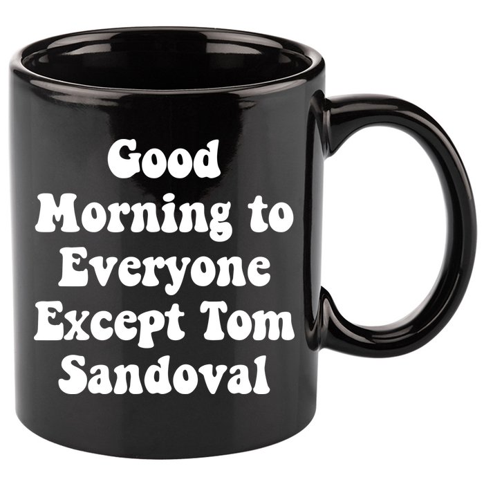 Ariana Good Morning To Everyone Except Tom Sandoval 11oz C Handle Ceramic Mug