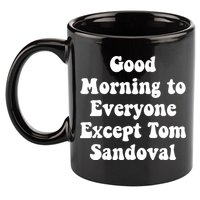 Ariana Good Morning To Everyone Except Tom Sandoval 11oz C Handle Ceramic Mug