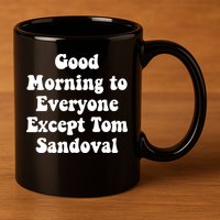 Ariana Good Morning To Everyone Except Tom Sandoval 11oz C Handle Ceramic Mug