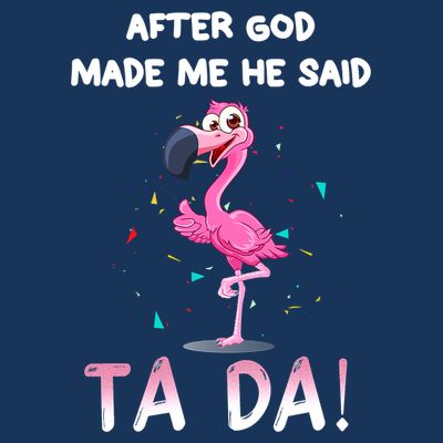 After God Made Me He Said Ta Da Funny Flamingo Quote Idea T-Shirt