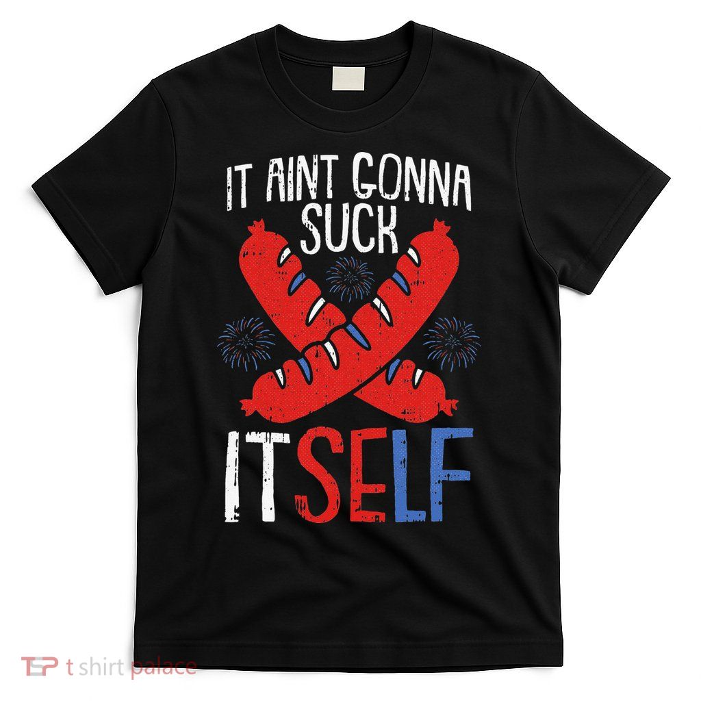 Aint Gonna Suck Itself 4th Of July Funny Sausage Patriotic T-Shirt