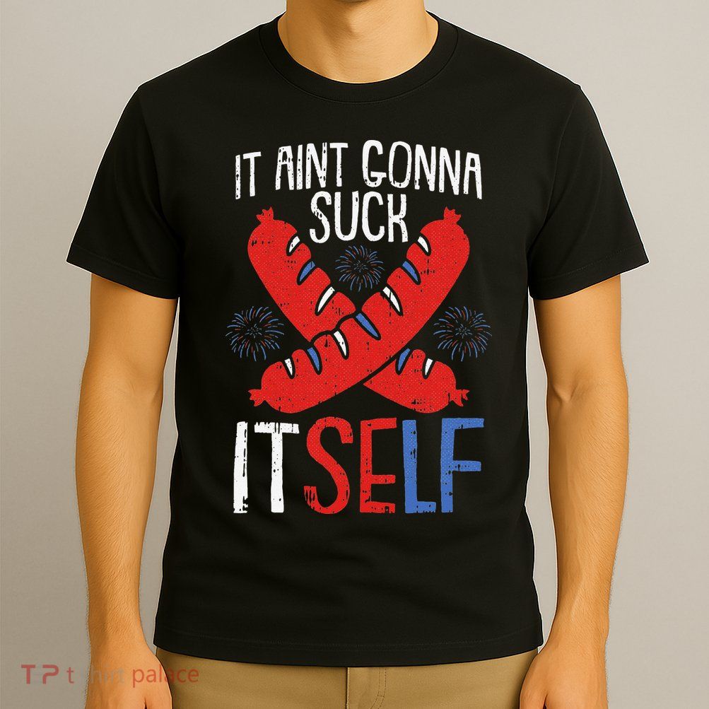 Aint Gonna Suck Itself 4th Of July Funny Sausage Patriotic T-Shirt