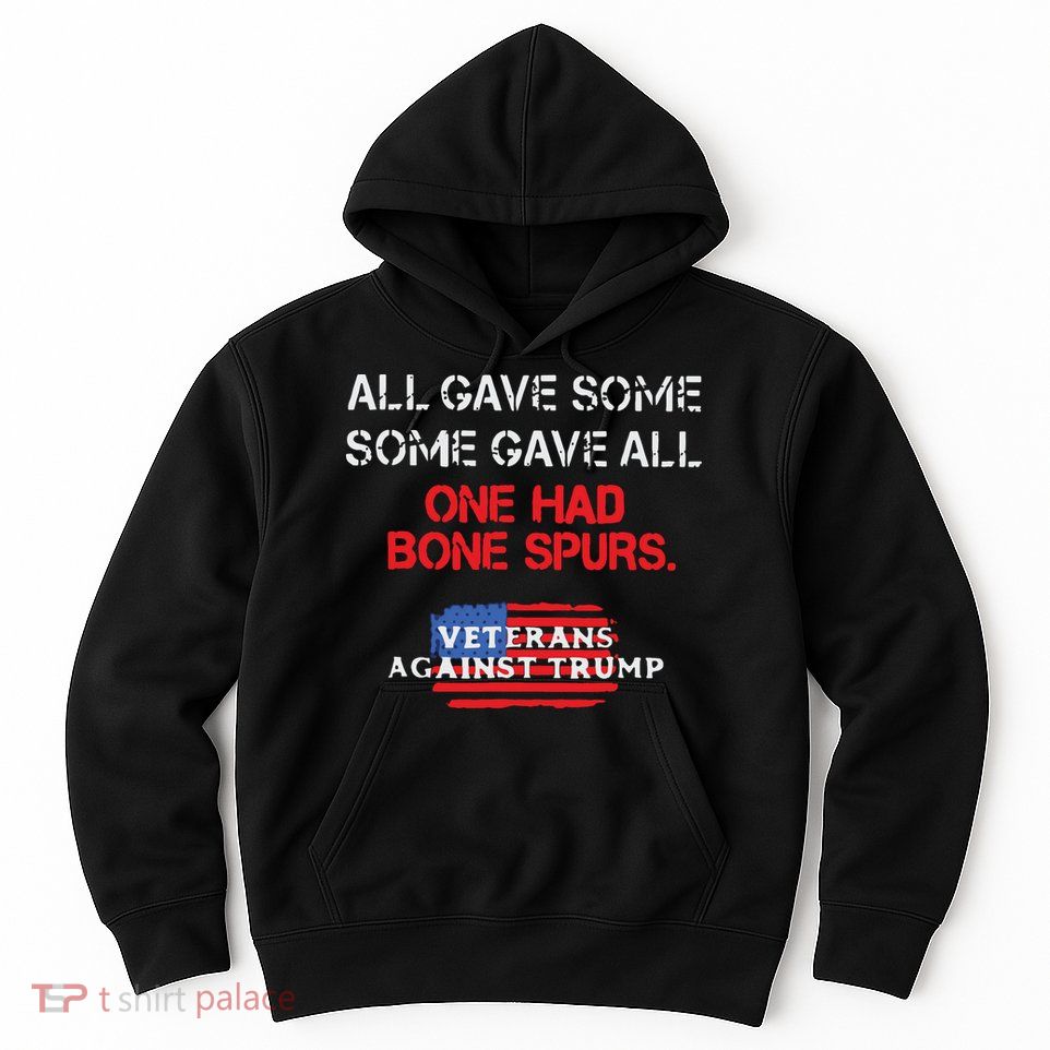 All Gave Some Gave All One Had Bone Spurs Veterans Against Trump Hoodie