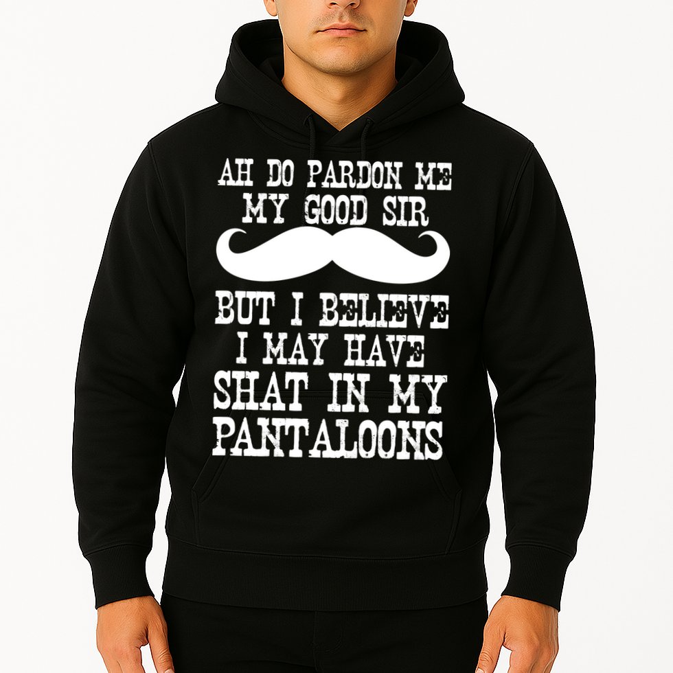 Ah Pardon Me My Good Sir I Believe I May Have Shat My Pantaloons Hoodie