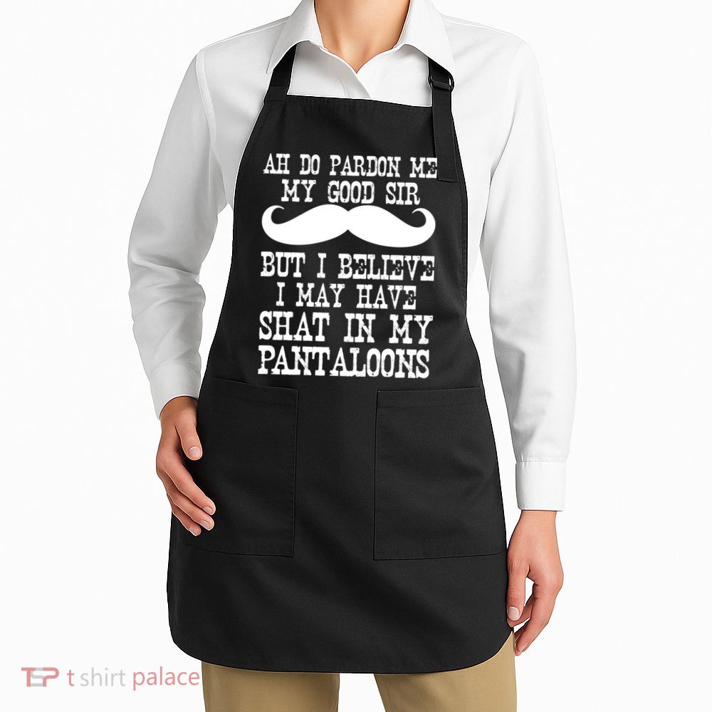 Ah Pardon Me My Good Sir I Believe I May Have Shat My Pantaloons Apron