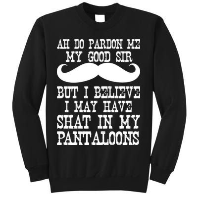 Ah Pardon Me My Good Sir I Believe I May Have Shat My Pantaloons Sweatshirt