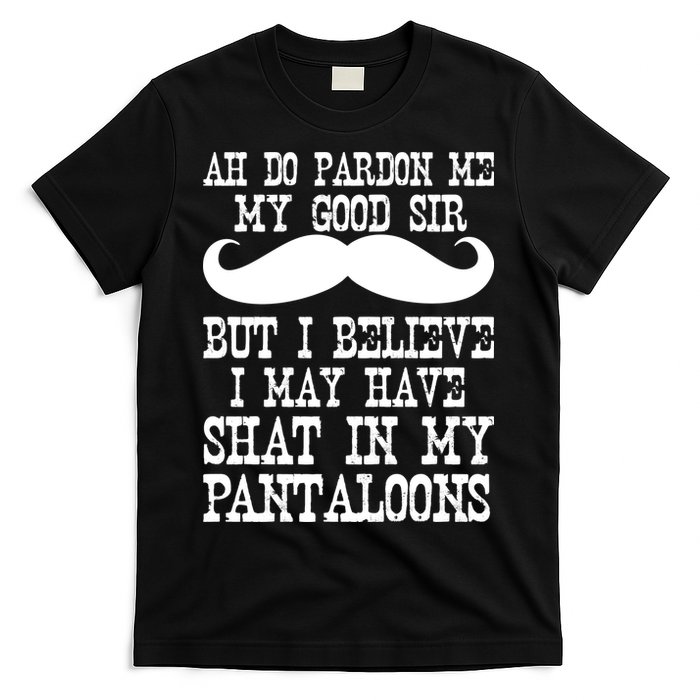 Ah Pardon Me My Good Sir I Believe I May Have Shat My Pantaloons T-Shirt