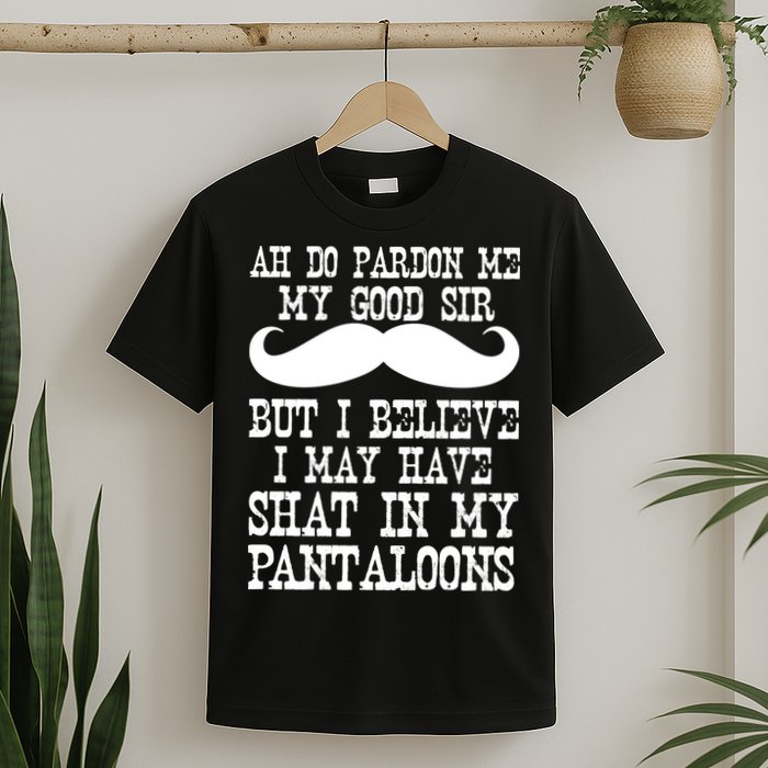 Ah Pardon Me My Good Sir I Believe I May Have Shat My Pantaloons T-Shirt