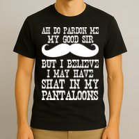 Ah Pardon Me My Good Sir I Believe I May Have Shat My Pantaloons T-Shirt