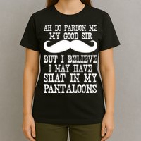 Ah Pardon Me My Good Sir I Believe I May Have Shat My Pantaloons T-Shirt