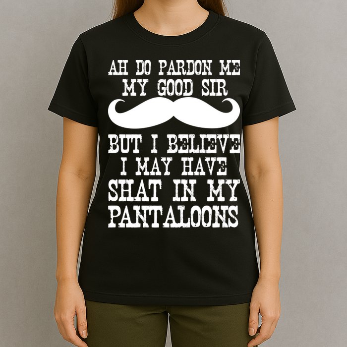 Ah Pardon Me My Good Sir I Believe I May Have Shat My Pantaloons T-Shirt