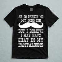 Ah Pardon Me My Good Sir I Believe I May Have Shat My Pantaloons T-Shirt