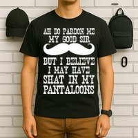 Ah Pardon Me My Good Sir I Believe I May Have Shat My Pantaloons T-Shirt