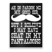 Ah Pardon Me My Good Sir I Believe I May Have Shat My Pantaloons Poster