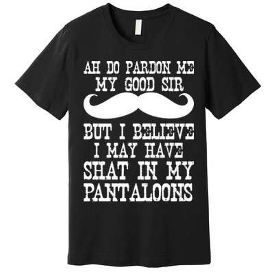 Ah Pardon Me My Good Sir I Believe I May Have Shat My Pantaloons Premium T-Shirt