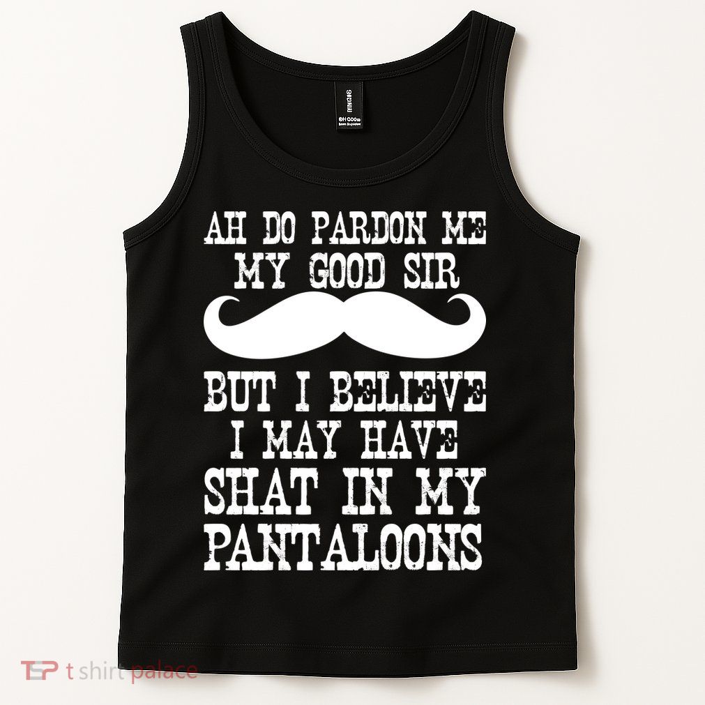 Ah Pardon Me My Good Sir I Believe I May Have Shat My Pantaloons Tank Top