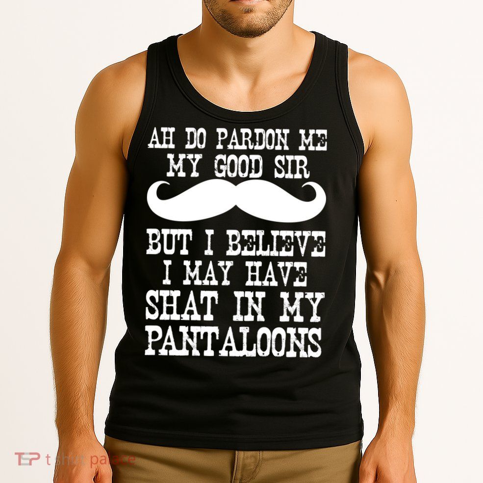 Ah Pardon Me My Good Sir I Believe I May Have Shat My Pantaloons Tank Top
