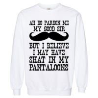 Ah Pardon Me My Good Sir I Believe I May Have Shat My Pantaloons Garment-Dyed Sweatshirt