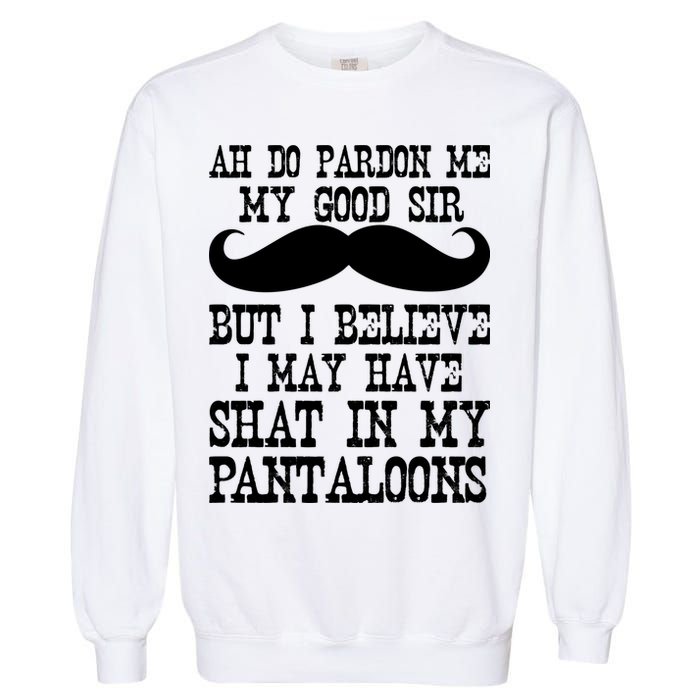 Ah Pardon Me My Good Sir I Believe I May Have Shat My Pantaloons Garment-Dyed Sweatshirt