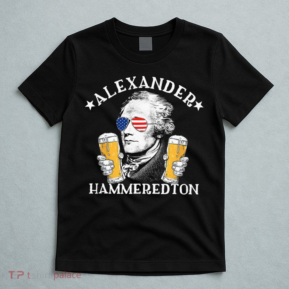 Alexander Hammeredton Alexander Hamilton Beer Drinking Party T-Shirt
