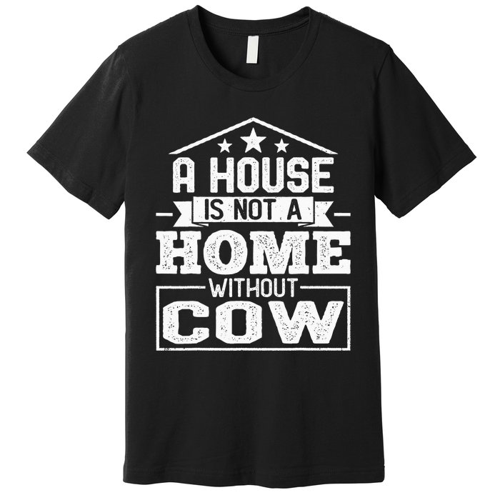 A House Is Not a Home Without Cow Dairy Farmer Cow Farming Premium T-Shirt