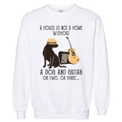 A House Is Not A Home Without A Dog And Guitar Or Two Garment-Dyed Sweatshirt