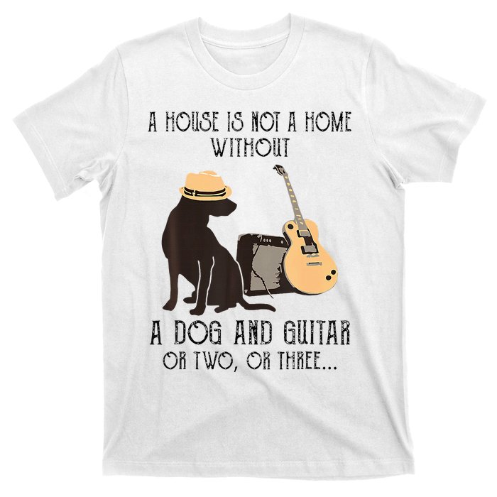 A House Is Not A Home Without A Dog And Guitar Or Two T-Shirt