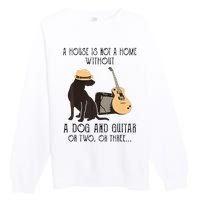 A House Is Not A Home Without A Dog And Guitar Or Two Premium Crewneck Sweatshirt