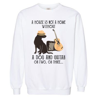 A House Is Not A Home Without A Dog And Guitar Or Two Garment-Dyed Sweatshirt