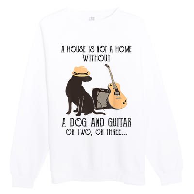 A House Is Not A Home Without A Dog And Guitar Or Two Premium Crewneck Sweatshirt