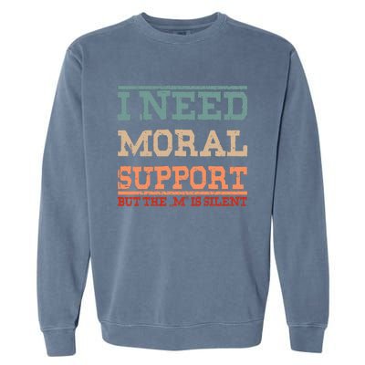 Adult Humor I Need Moral Support But The M Is Silent Funny Garment-Dyed Sweatshirt