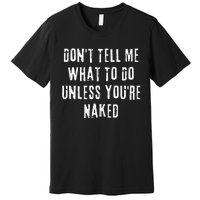 Adult Humor I Do What I Want Unless Youre Naked Premium T-Shirt