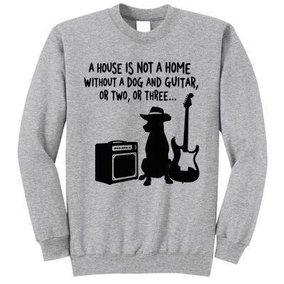 A House Is Not A Home Without A Dog And Guitar Or Two Greate Tall Sweatshirt