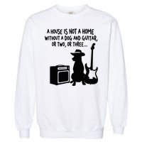 A House Is Not A Home Without A Dog And Guitar Or Two Greate Garment-Dyed Sweatshirt