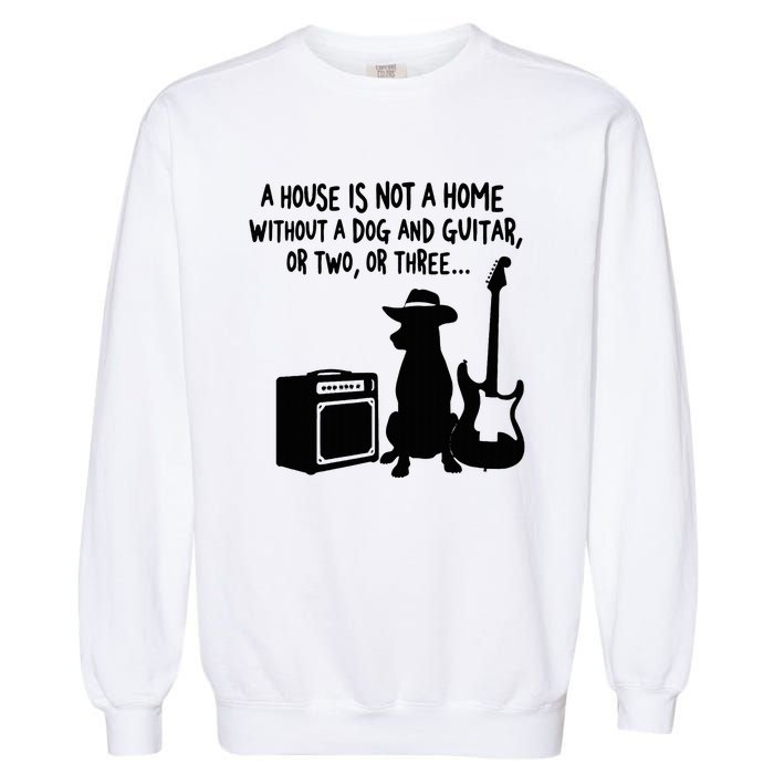 A House Is Not A Home Without A Dog And Guitar Or Two Greate Garment-Dyed Sweatshirt