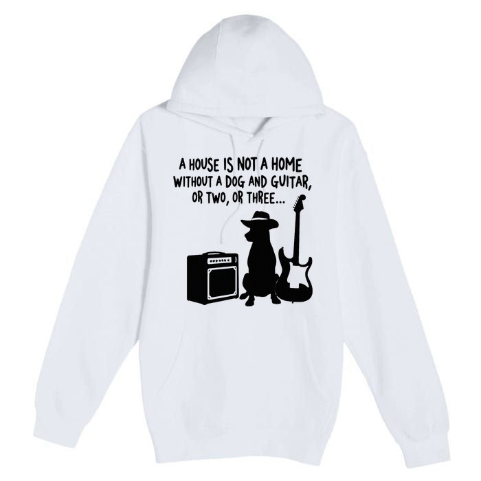 A House Is Not A Home Without A Dog And Guitar Or Two Greate Premium Pullover Hoodie