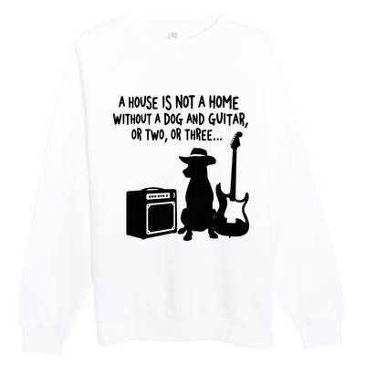 A House Is Not A Home Without A Dog And Guitar Or Two Greate Premium Crewneck Sweatshirt