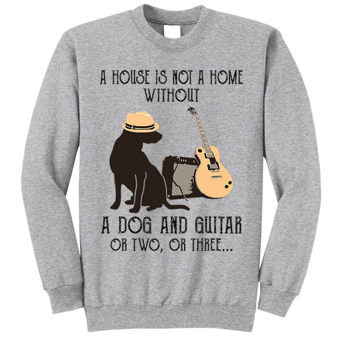 A House Is Not A Home Without A Dog And Guitar Or Two Tall Sweatshirt