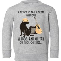 A House Is Not A Home Without A Dog And Guitar Or Two Toddler Sweatshirt