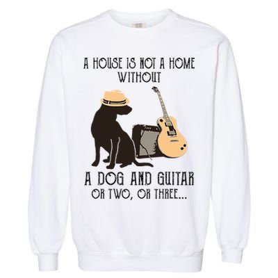 A House Is Not A Home Without A Dog And Guitar Or Two Garment-Dyed Sweatshirt