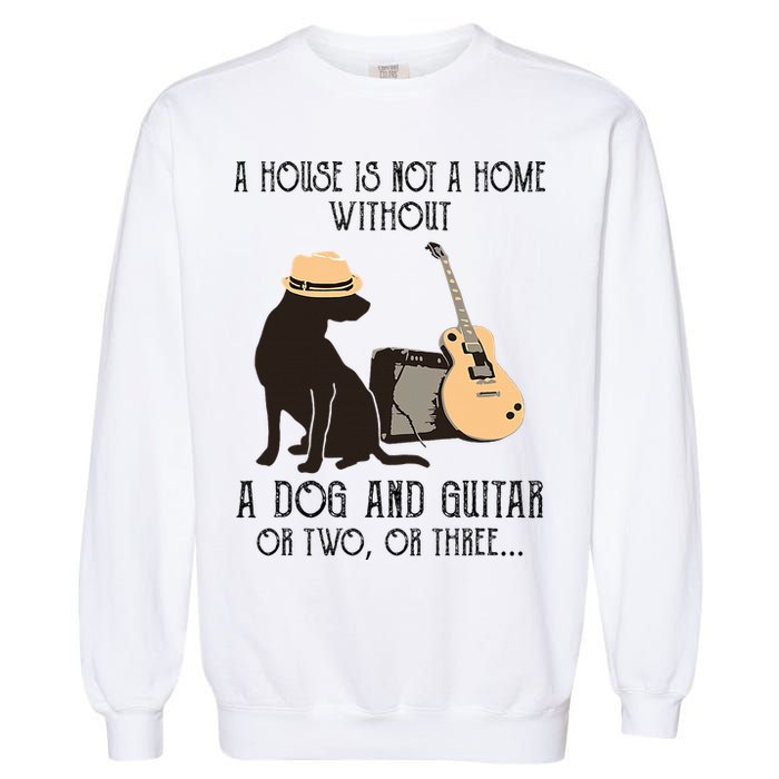 A House Is Not A Home Without A Dog And Guitar Or Two Garment-Dyed Sweatshirt