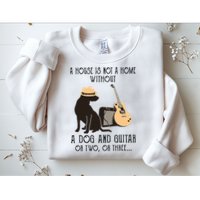A House Is Not A Home Without A Dog And Guitar Or Two Sweatshirt