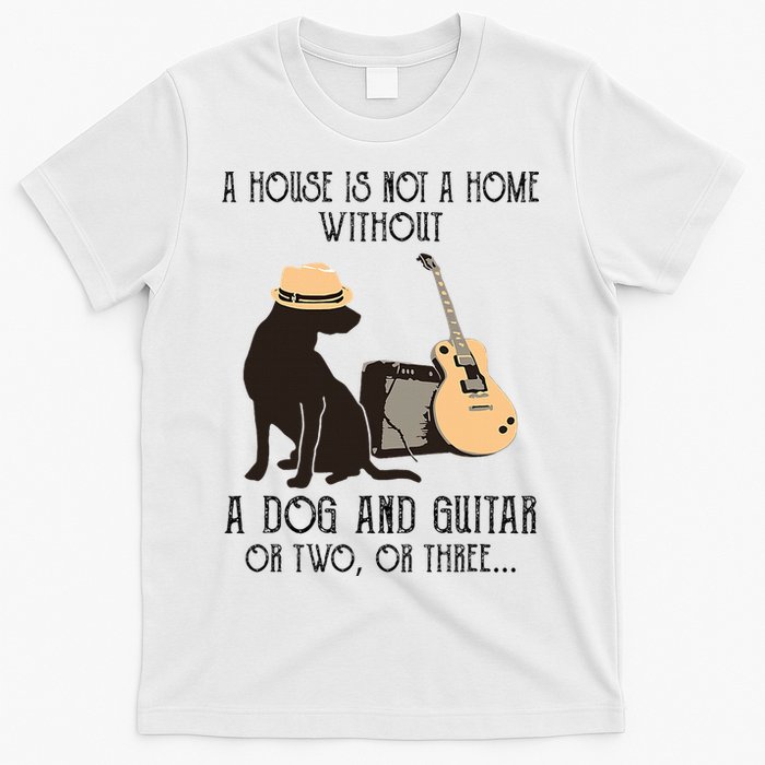 A House Is Not A Home Without A Dog And Guitar Or Two T-Shirt