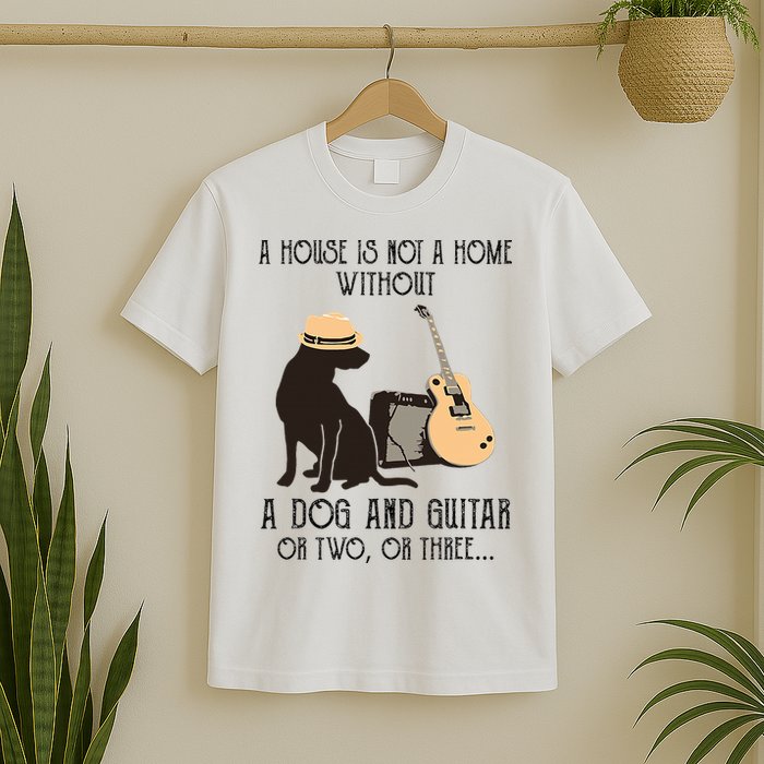A House Is Not A Home Without A Dog And Guitar Or Two T-Shirt