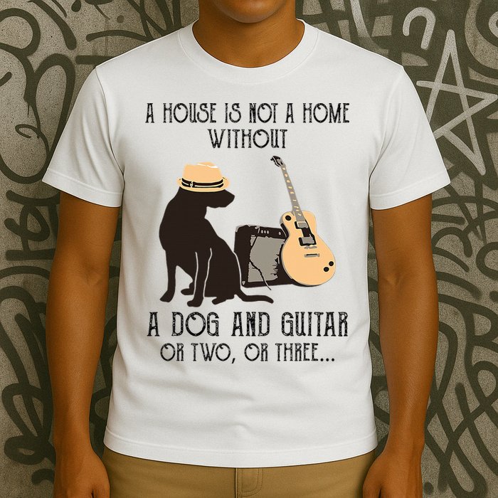 A House Is Not A Home Without A Dog And Guitar Or Two T-Shirt