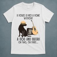 A House Is Not A Home Without A Dog And Guitar Or Two T-Shirt