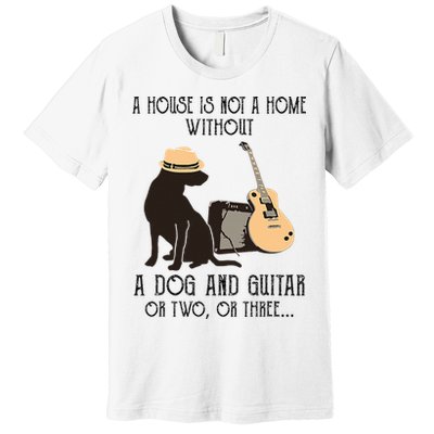 A House Is Not A Home Without A Dog And Guitar Or Two Premium T-Shirt